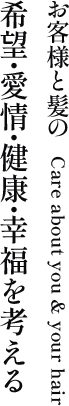 お客様と髪の希望・愛情・健康・幸福を考える